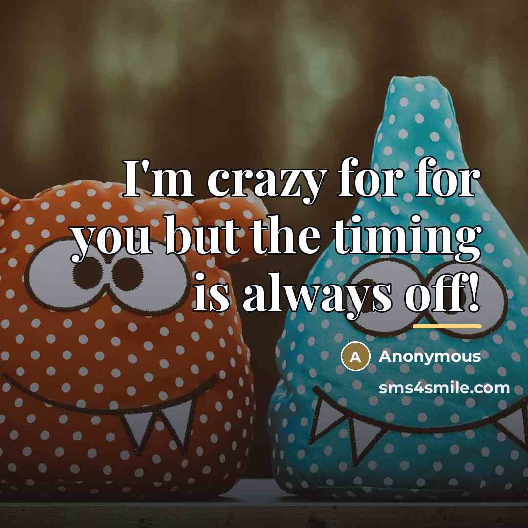 “I'm crazy for for you but the timing is always…” quote by Anonymous