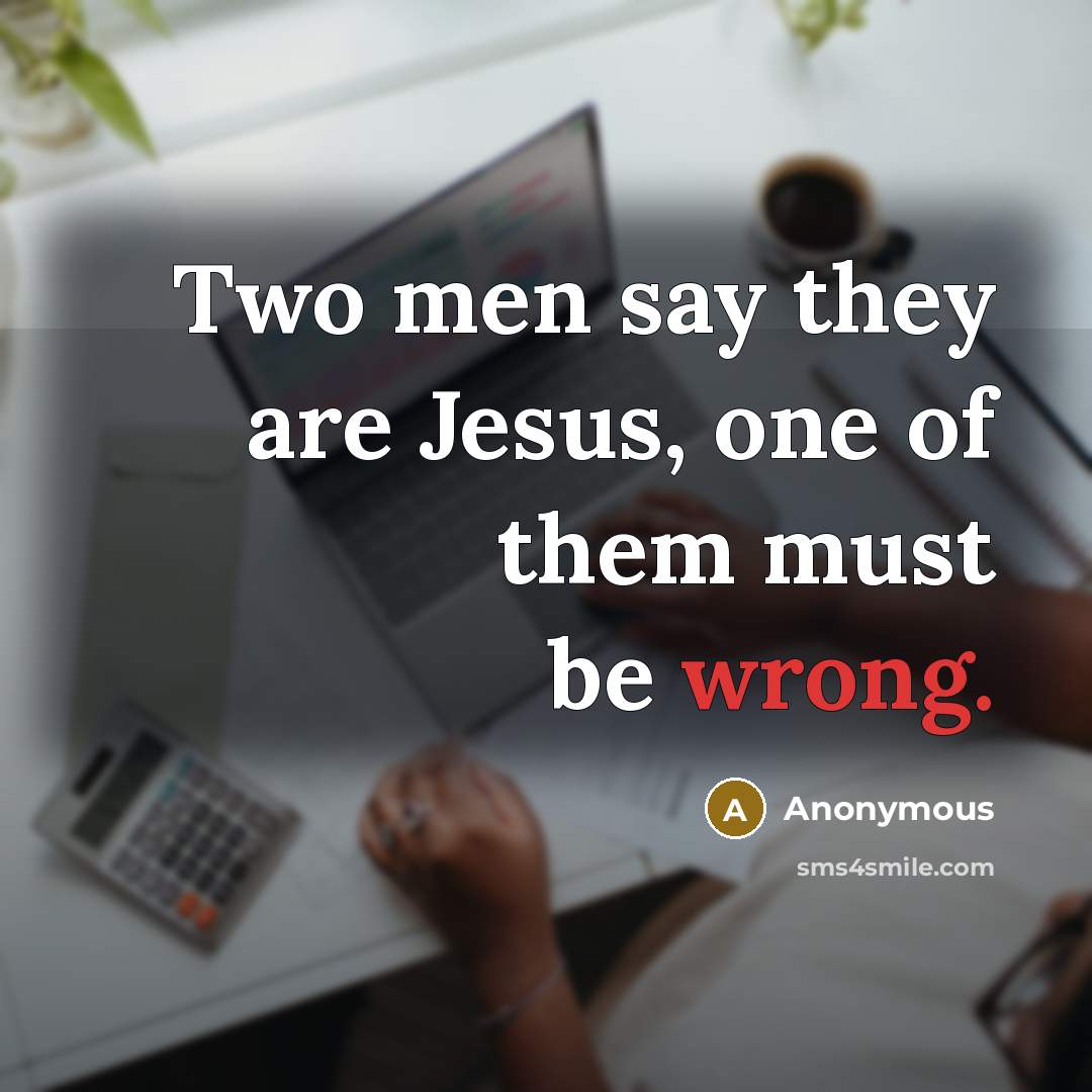 “Two men say they are Jesus, one of them must…” quote by Anonymous