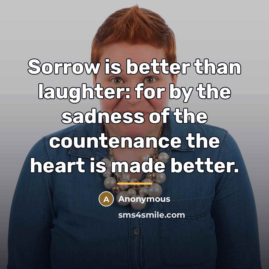 “Sorrow is better than laughter: for by the sadness of…” quote by Anonymous