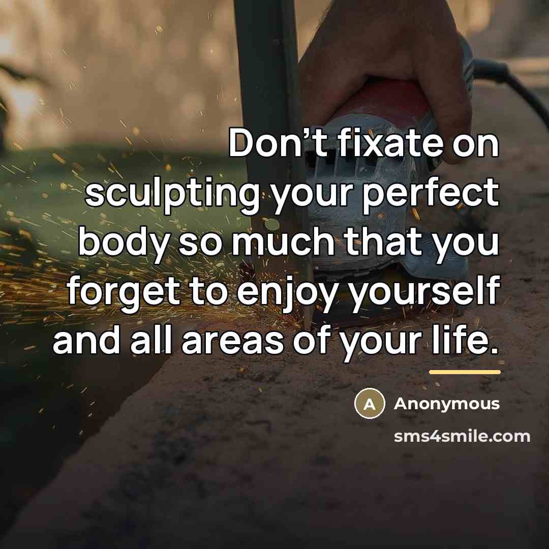 “Don't fixate on sculpting your perfect body so much that…” quote by Anonymous