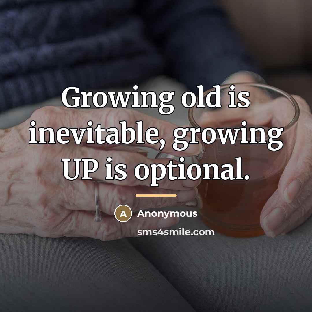 “Growing old is inevitable, growing UP is optional.…” quote by Anonymous