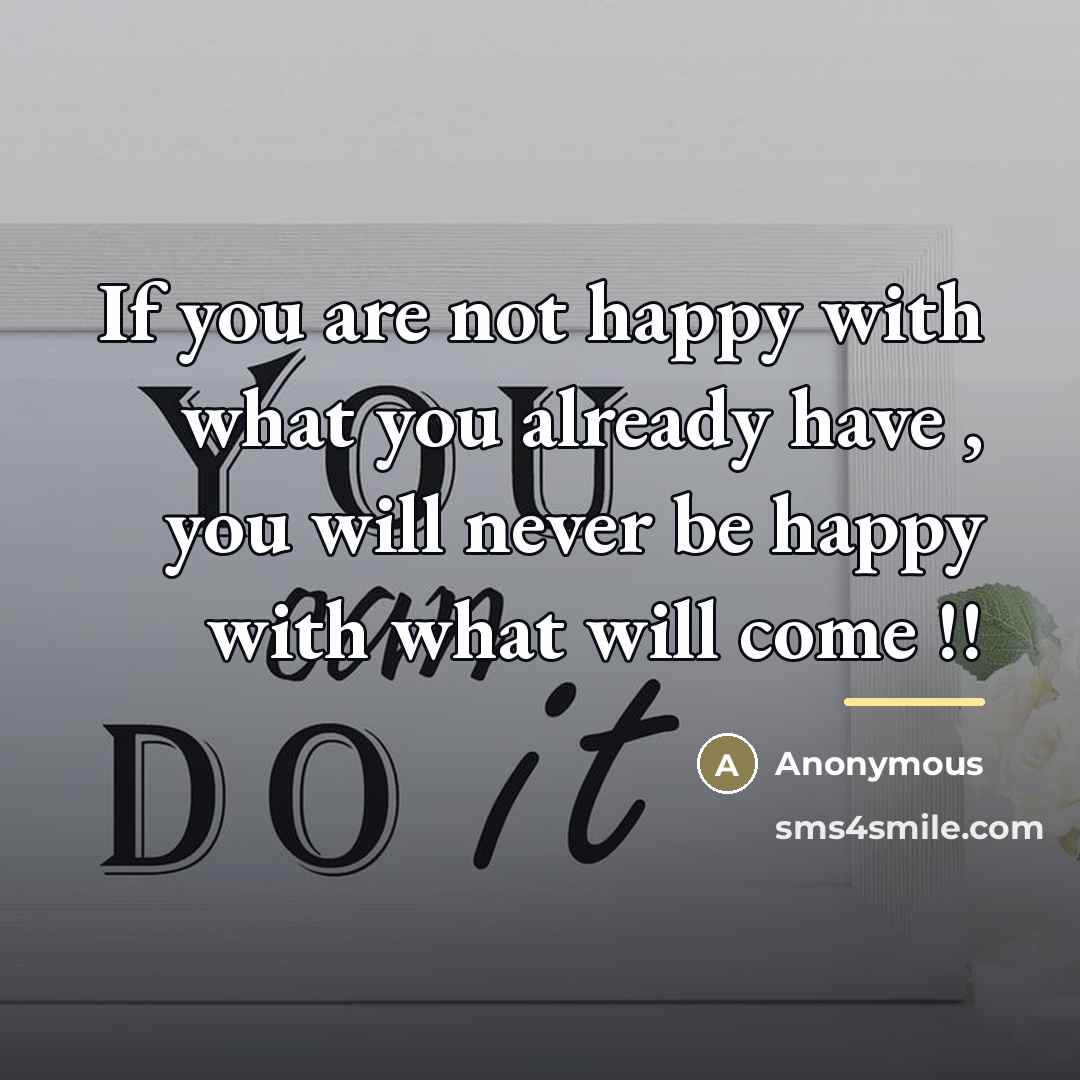 “If you are not happy with what you already have…” quote by Anonymous