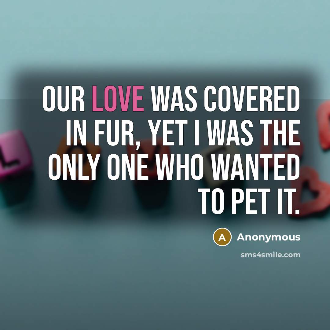 “Our love was covered in fur, yet I was the…” quote by Anonymous