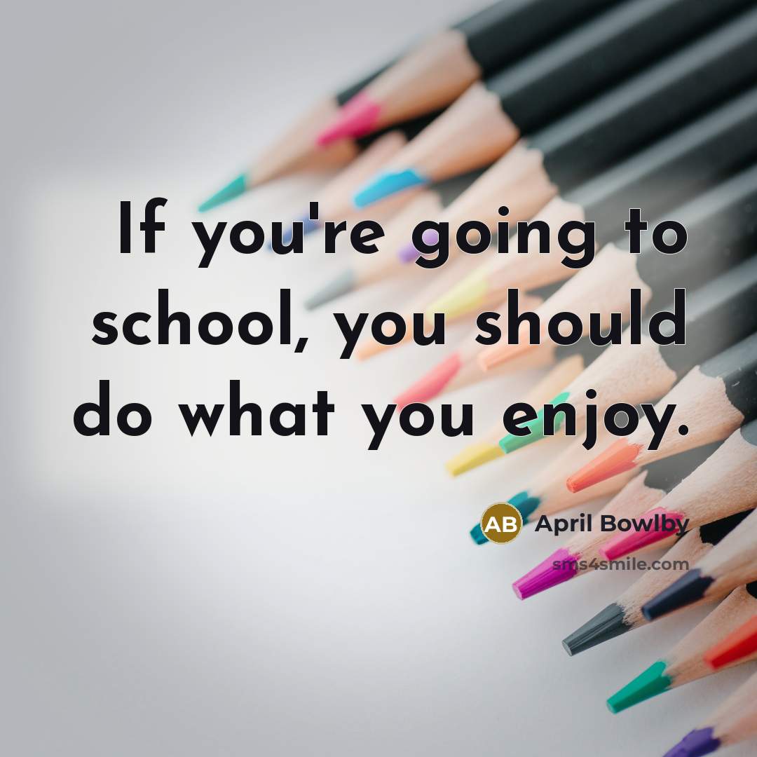 “If you're going to school, you should do what you…” quote by April Bowlby