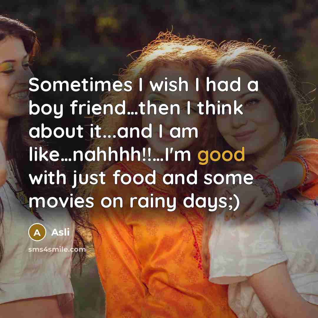 “Sometimes I wish I had a boy friend…then I think about it...and I am like…nahhhh!!…I'm good with just food and some movies on rainy days;)” quote by Asli