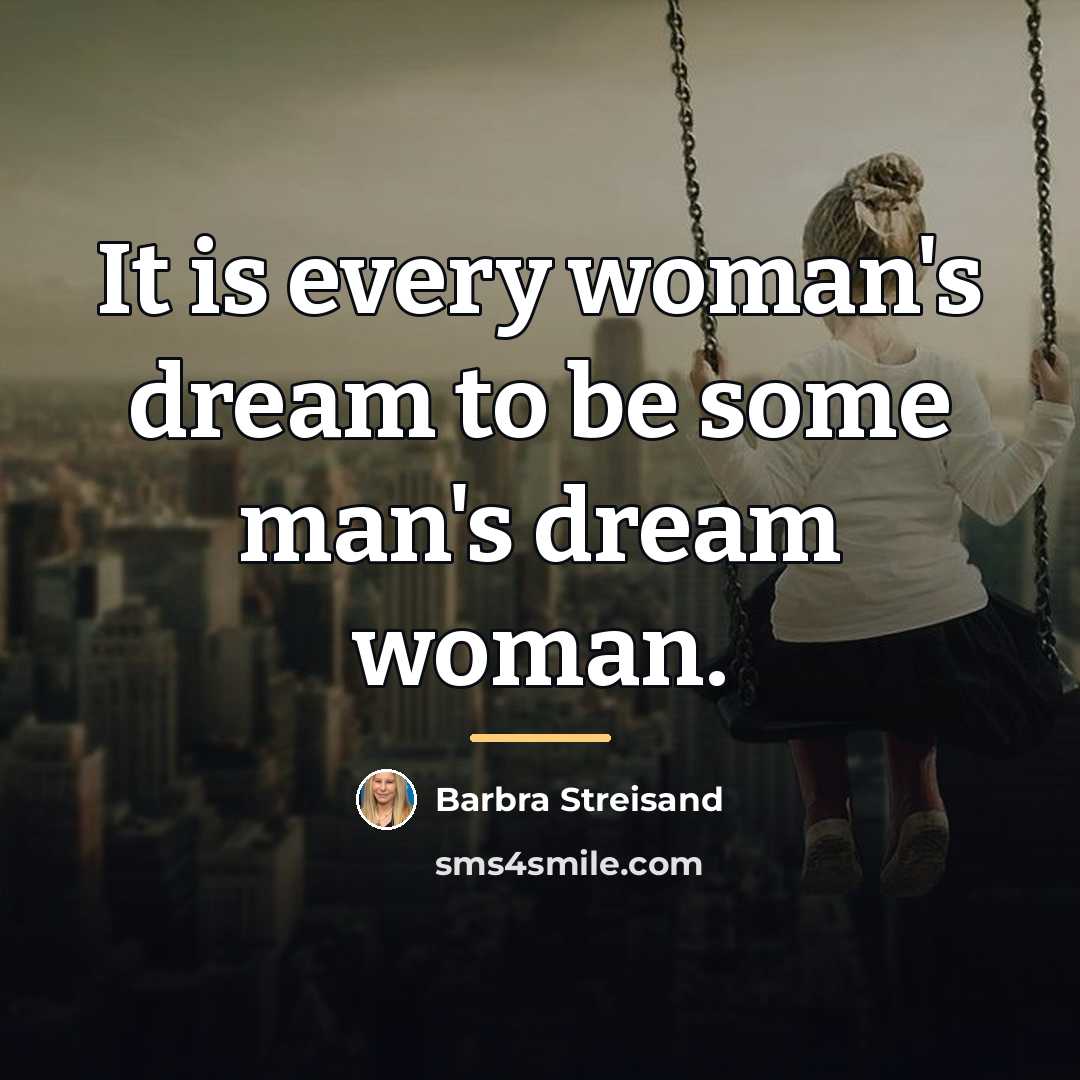 “It is every woman's dream to be some man's dream…” quote by Barbra Streisand
