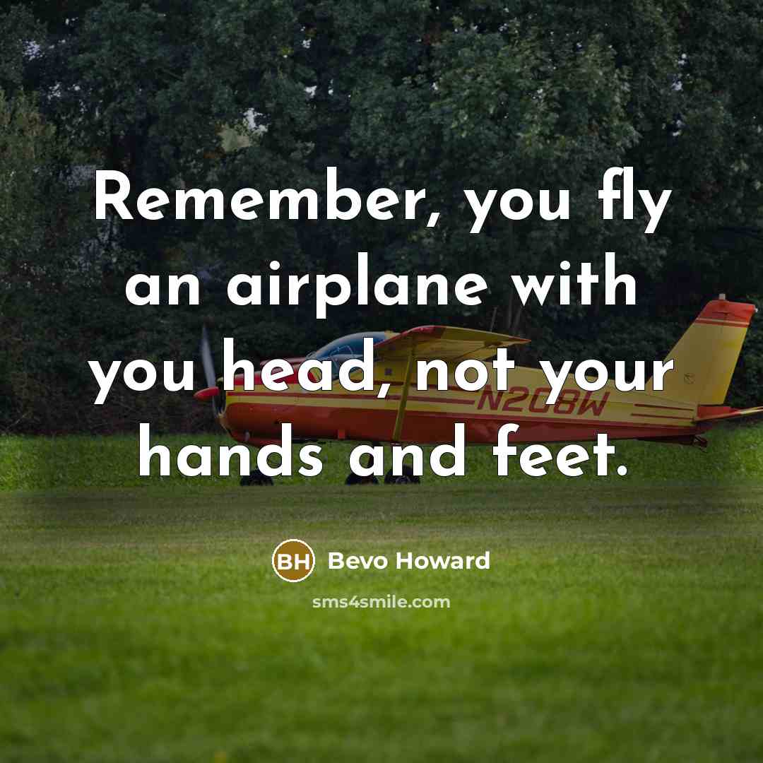 “Remember, you fly an airplane with you head, not your…” quote by Bevo Howard