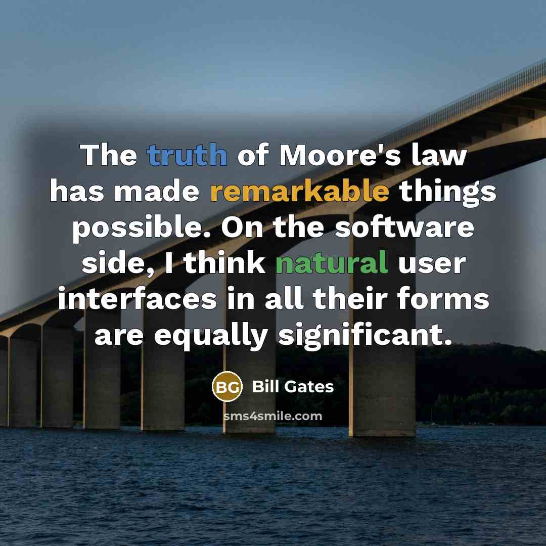 “The truth of Moore's law has made remarkable things possible.…” quote by Bill Gates