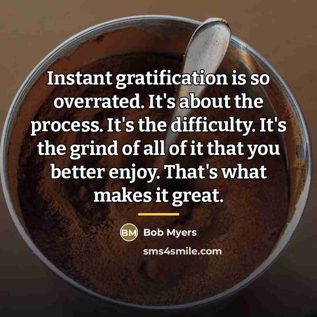“Instant gratification is so overrated. It's about the process. It's…” quote by Bob Myers