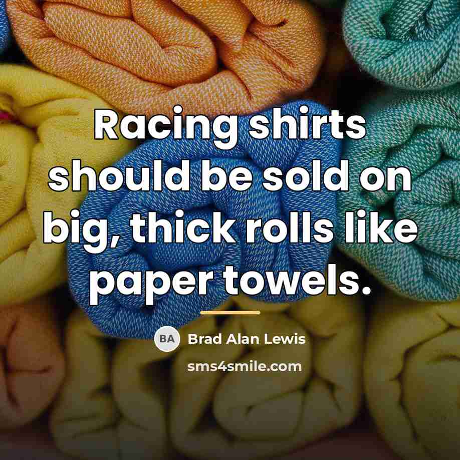 “Racing shirts should be sold on big, thick rolls like…” quote by Brad Alan Lewis