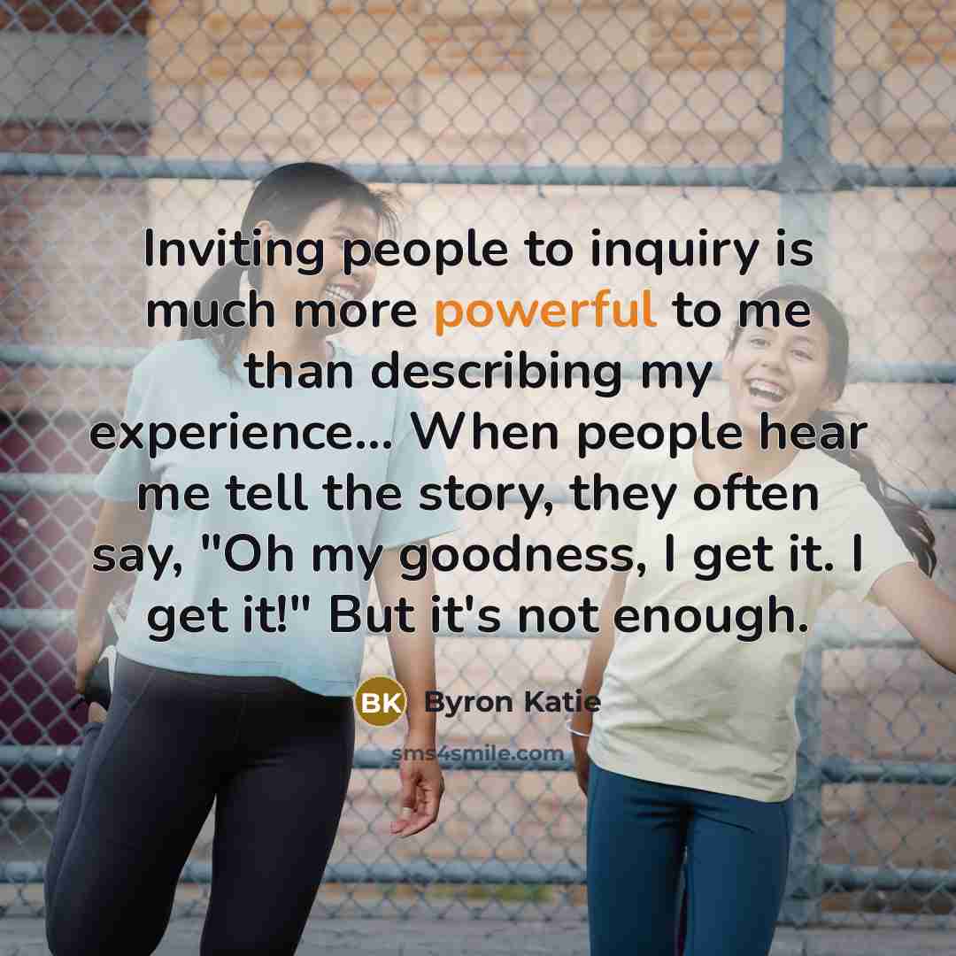 “Inviting people to inquiry is much more powerful to me…” quote by Byron Katie