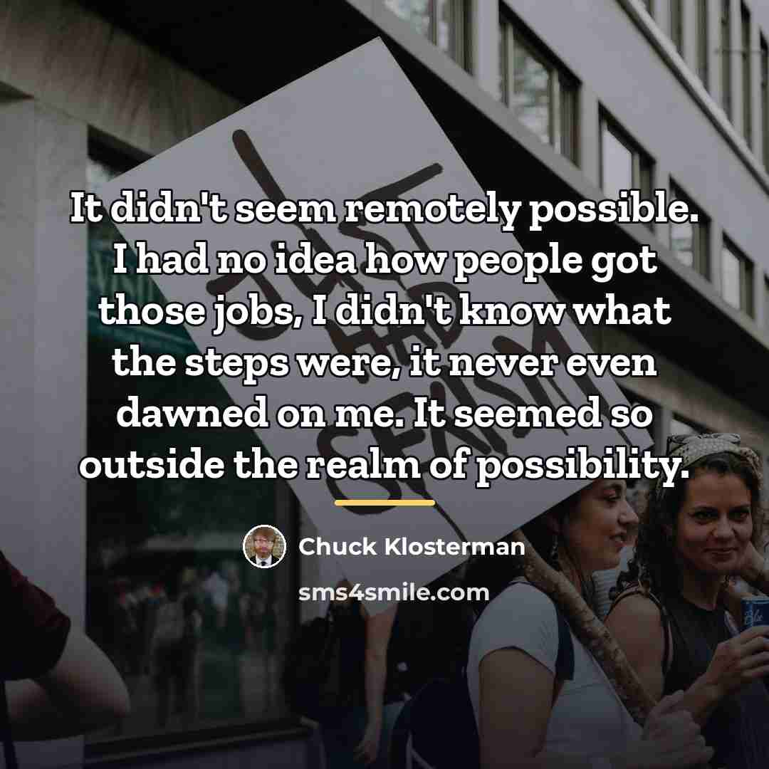“It didn't seem remotely possible. I had no idea how…” quote by Chuck Klosterman