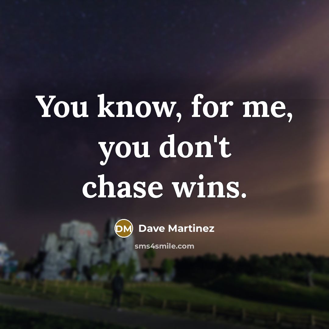 “You know, for me, you don't chase wins.…” quote by Dave Martinez