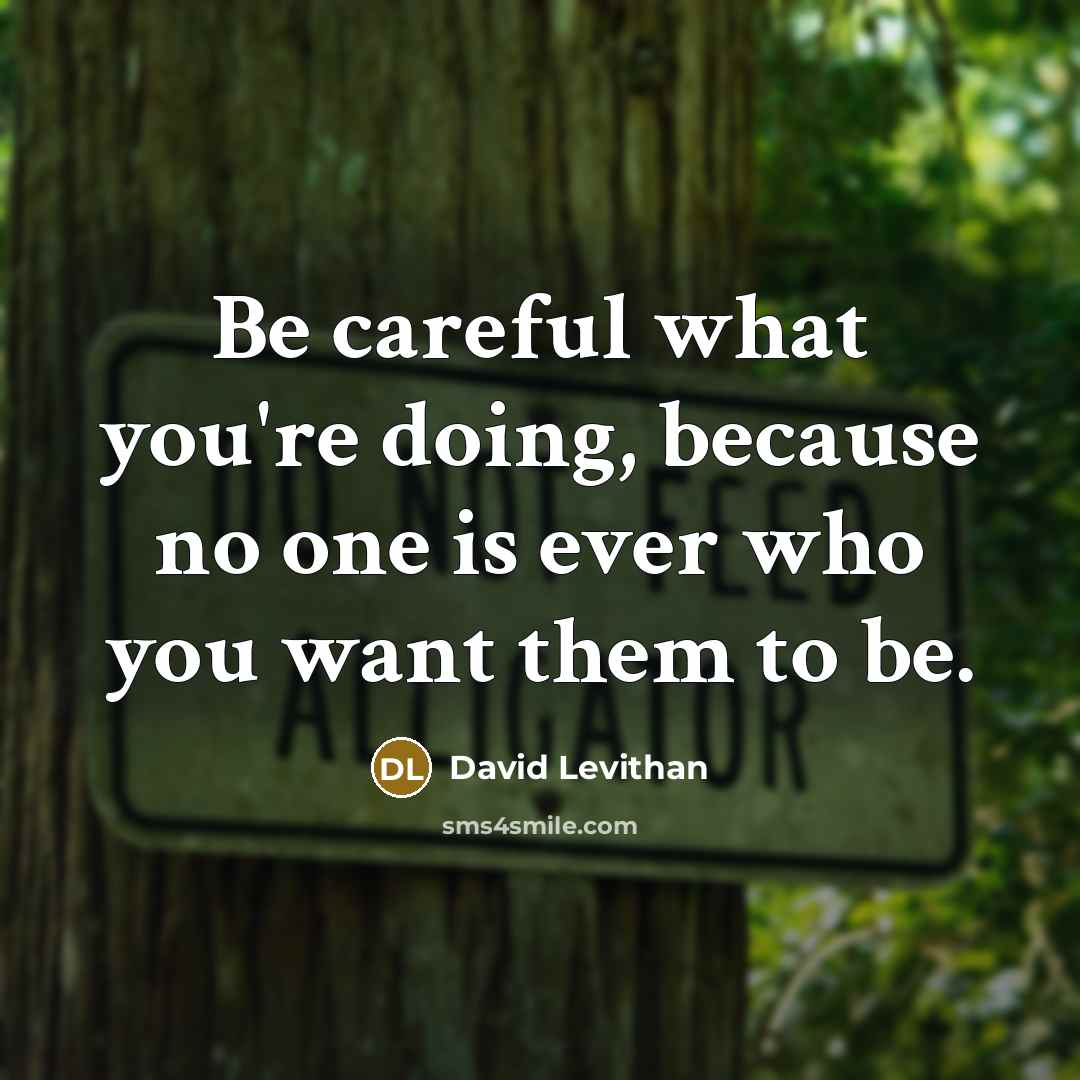 “Be careful what you're doing, because no one is ever…” quote by David Levithan