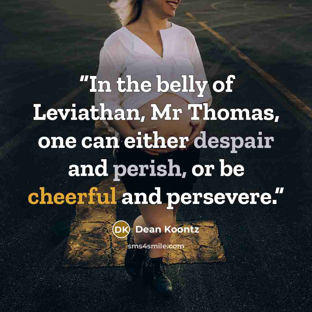 “In the belly of Leviathan, Mr Thomas, one can either despair and perish, or be cheerful and persevere.” quote by Dean Koontz