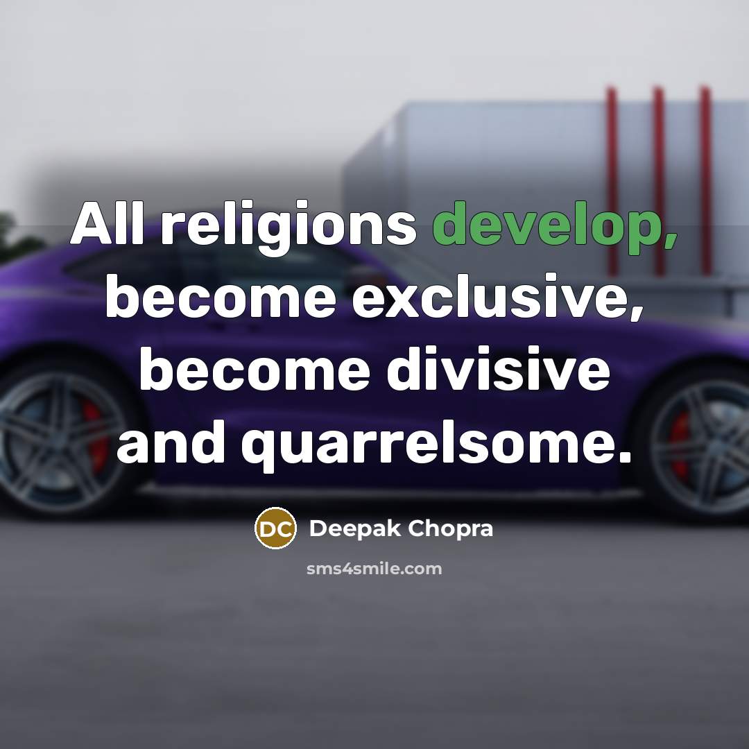 “All religions develop, become exclusive, become divisive and quarrelsome.” quote by Deepak Chopra
