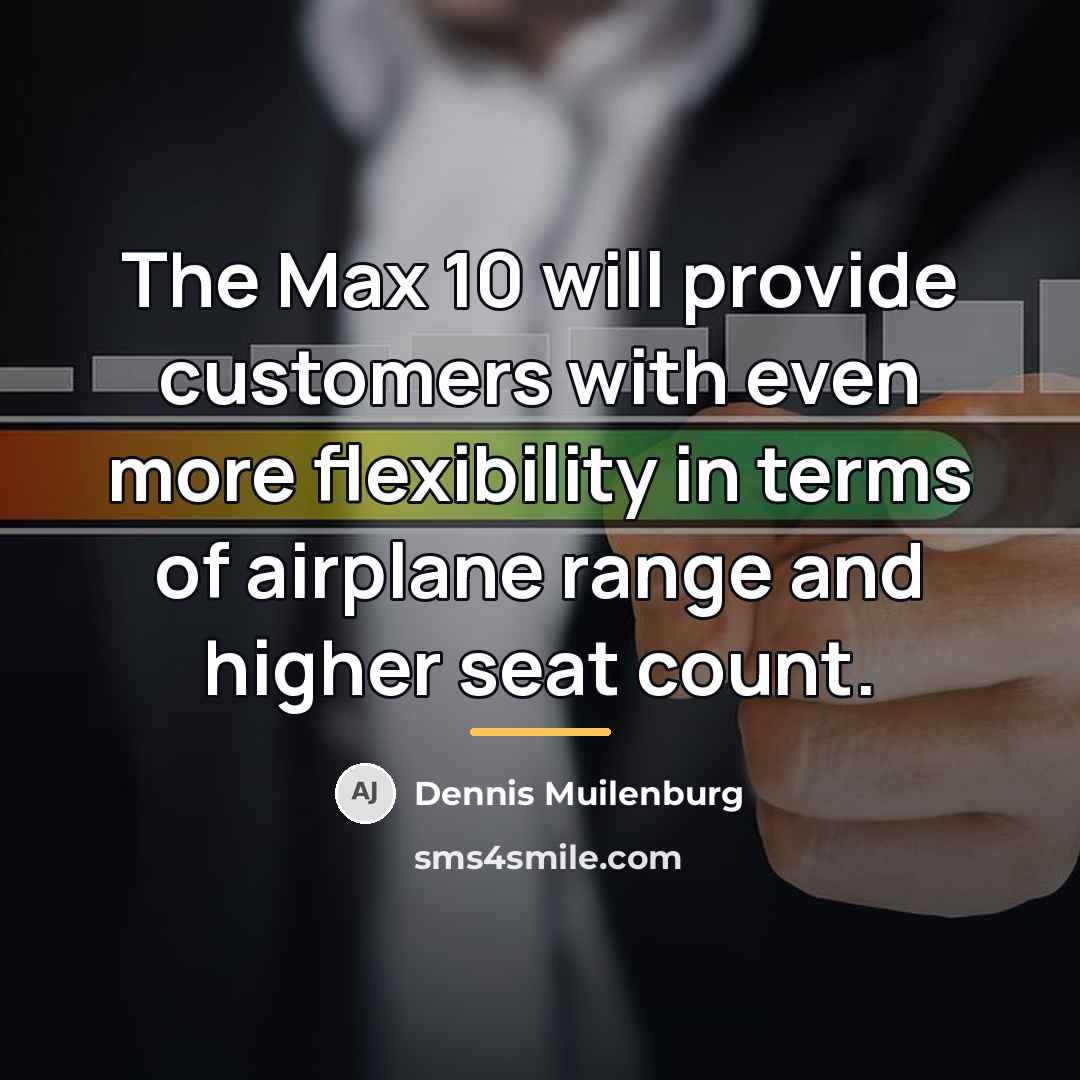 “The Max 10 will provide customers with even more flexibility…” quote by Dennis Muilenburg