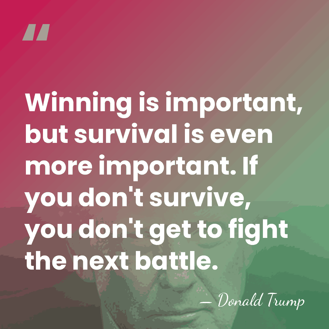 Winning is important, but survival is even more important. If you don't&hellip; - Donald Trump