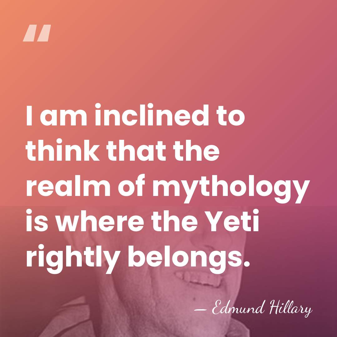 I am inclined to think that the realm of mythology is where&hellip; - Edmund Hillary