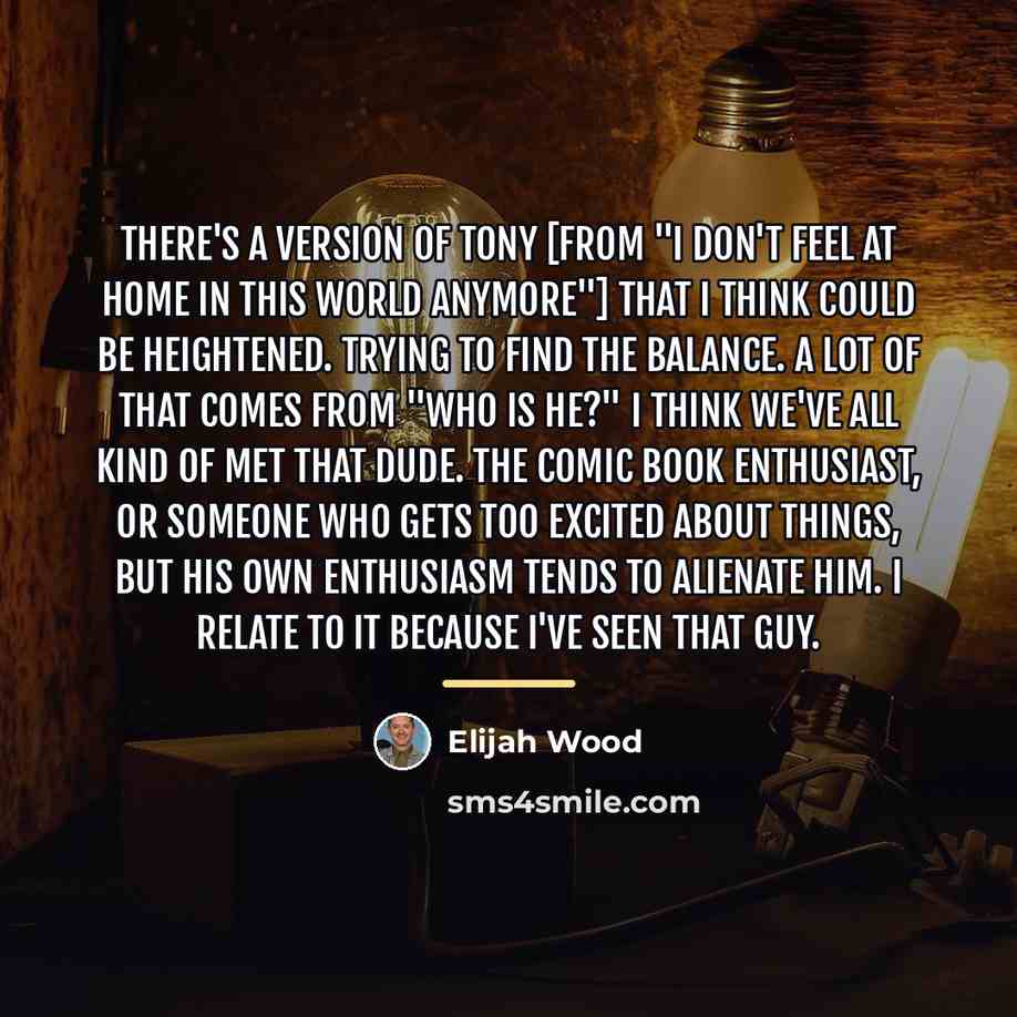 “There's a version of Tony [from "I Don't Feel at…” quote by Elijah Wood