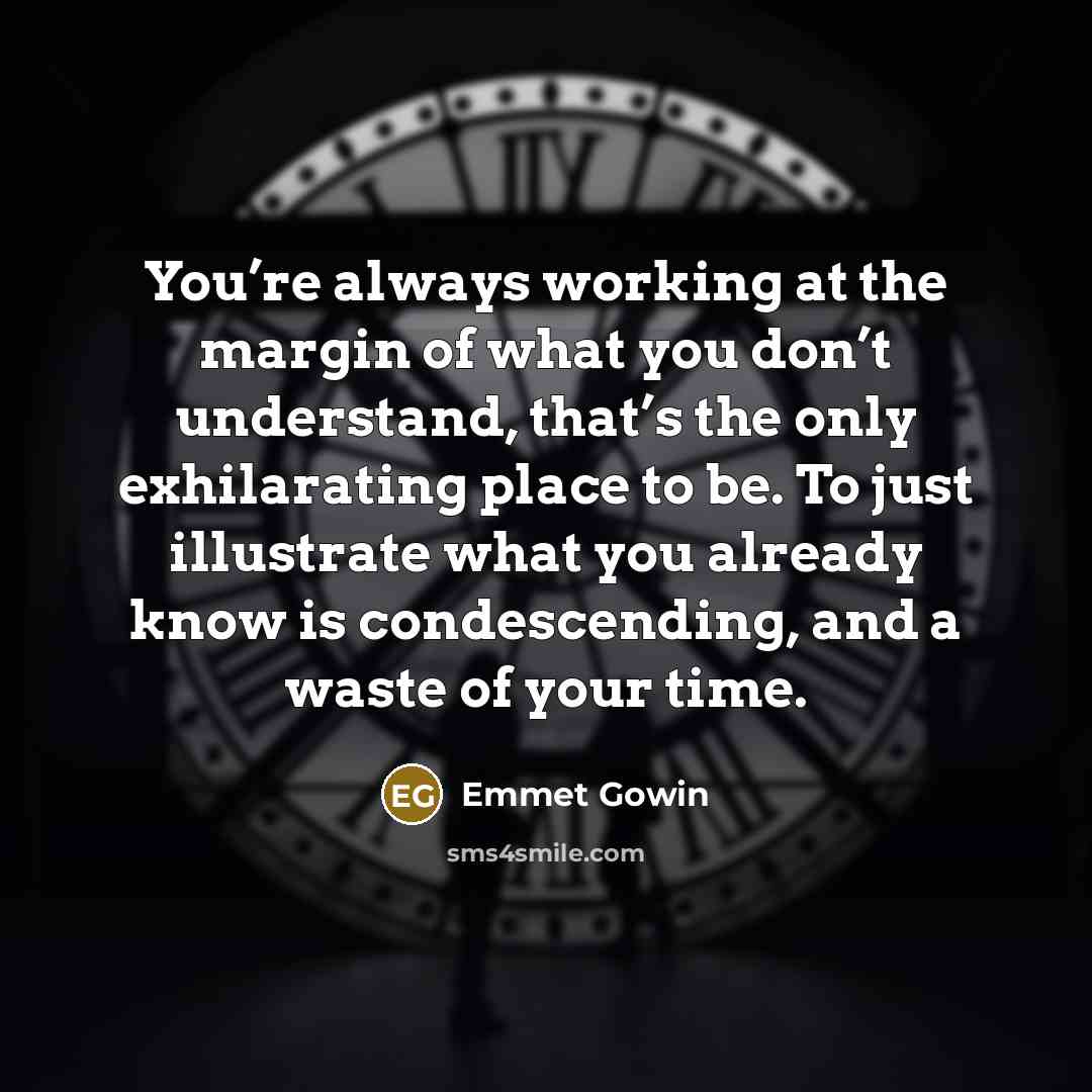 “You’re always working at the margin of what you don’t…” quote by Emmet Gowin