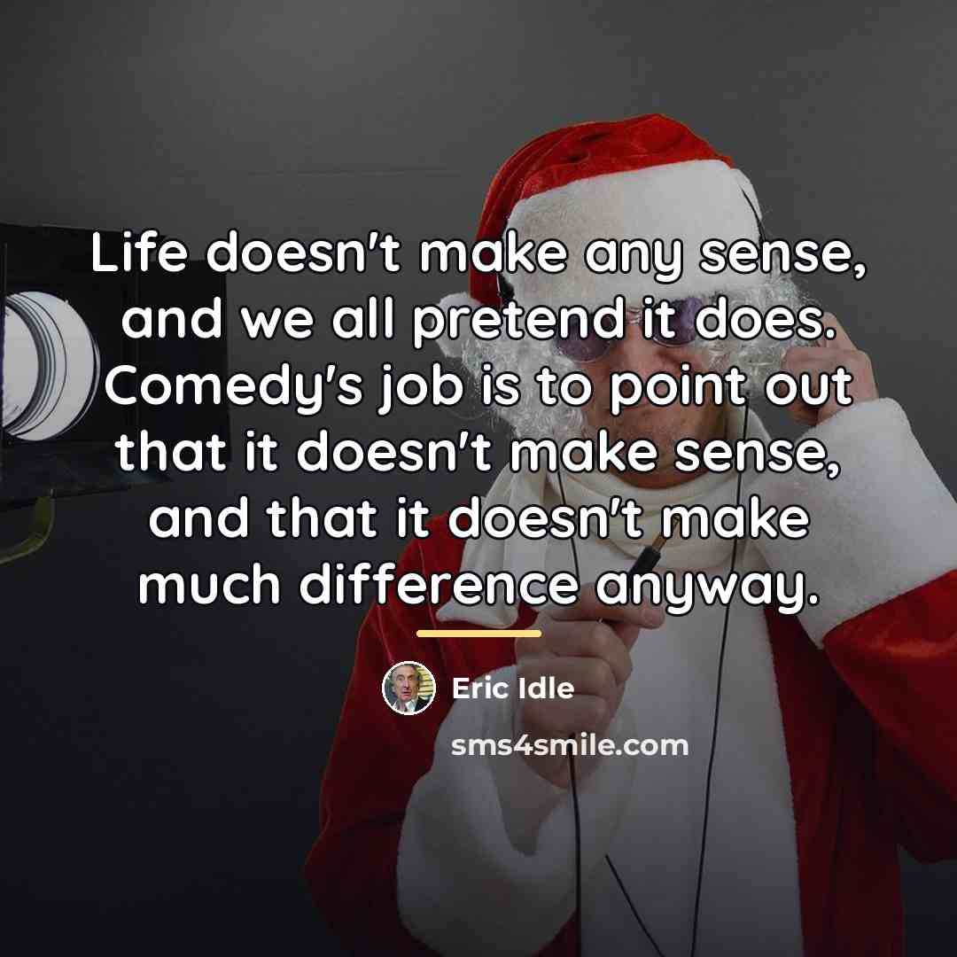 “Life doesn't make any sense, and we all pretend it…” quote by Eric Idle