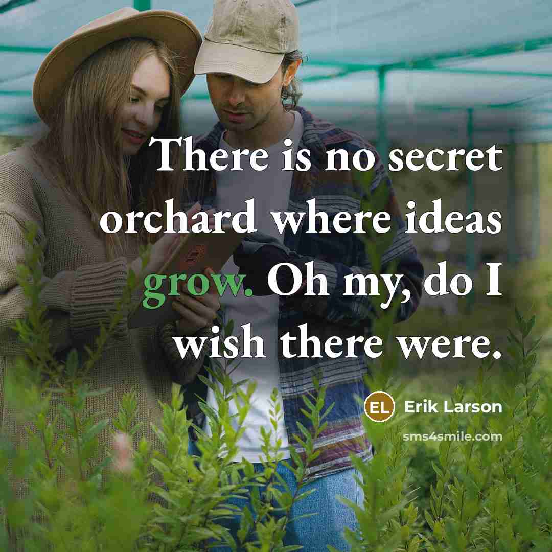 “There is no secret orchard where ideas grow. Oh my,…” quote by Erik Larson