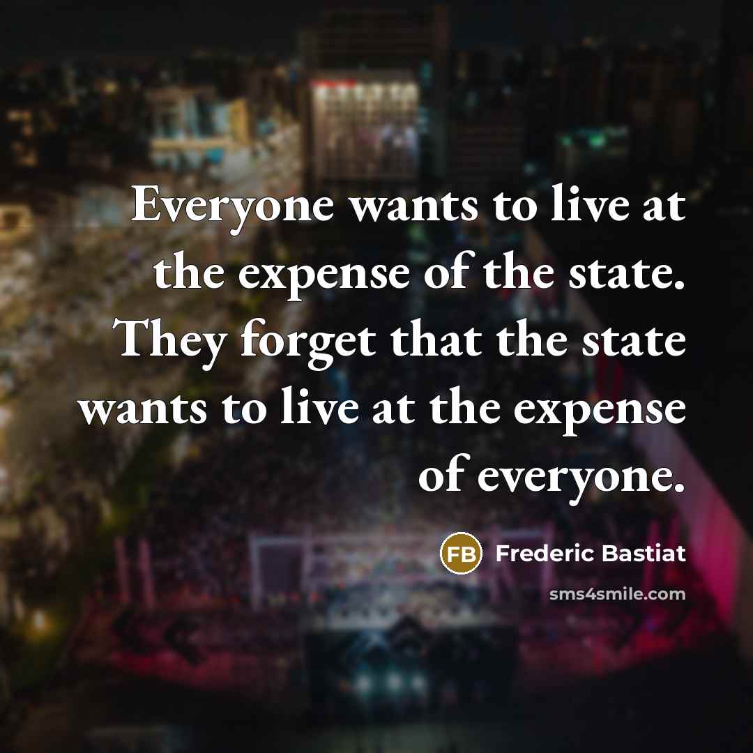 “Everyone wants to live at the expense of the state.…” quote by Frederic Bastiat