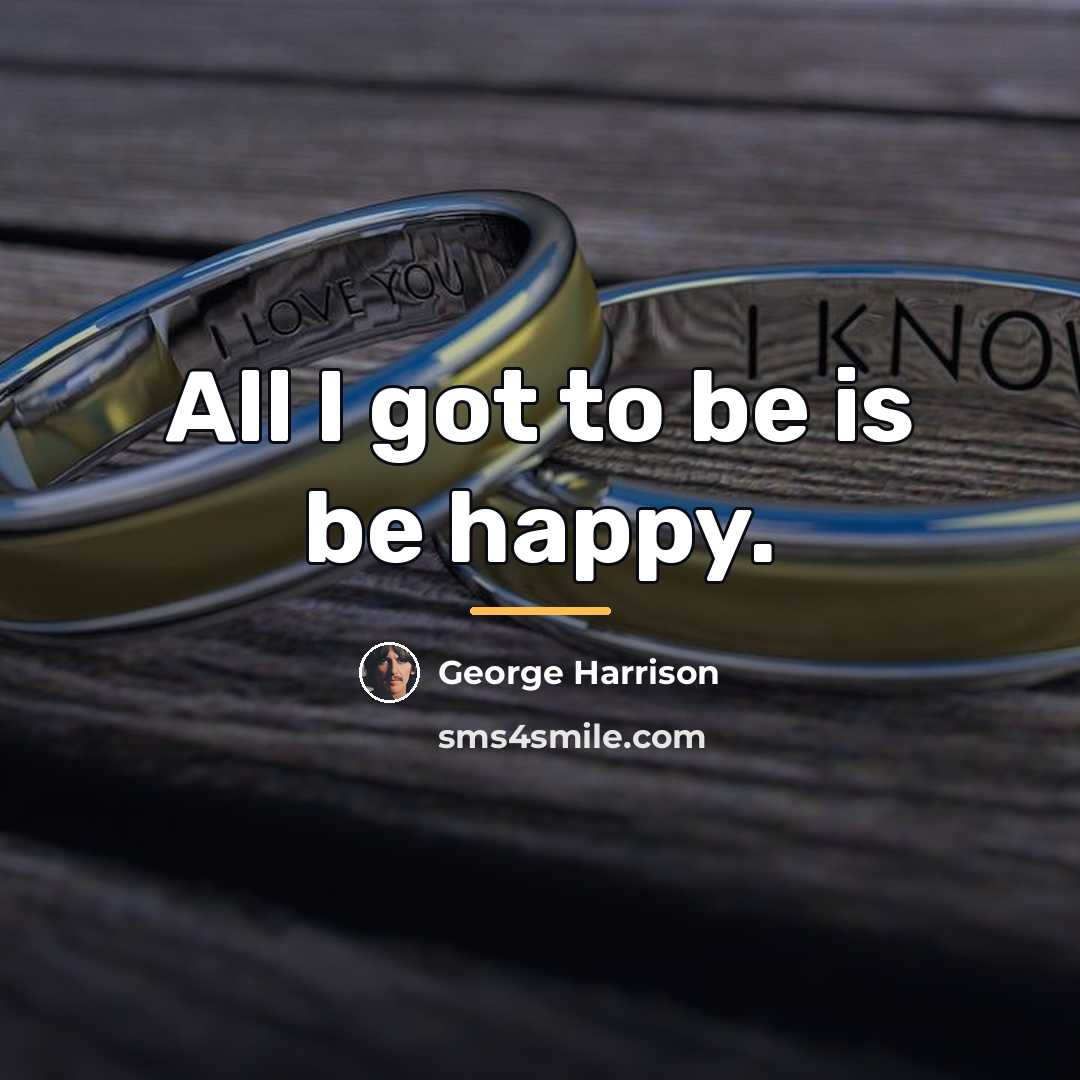 “All I got to be is be happy.…” quote by George Harrison