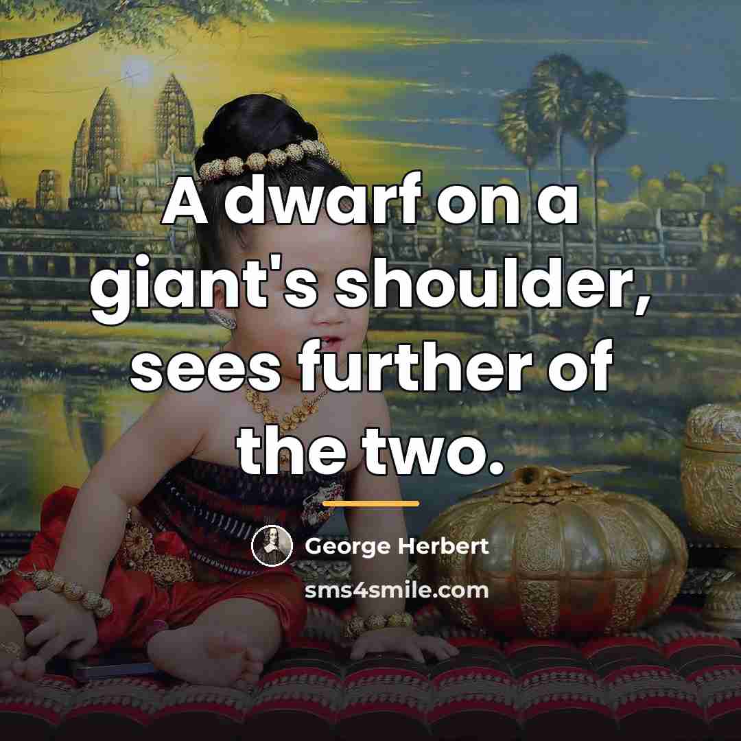 “A dwarf on a giant's shoulder, sees further of the…” quote by George Herbert