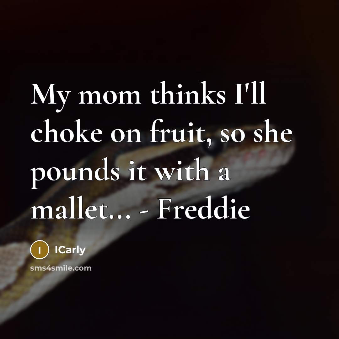 “My mom thinks I'll choke on fruit, so she pounds it with a mallet... - Freddie” quote by ICarly