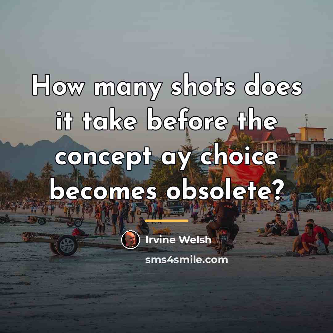 “How many shots does it take before the concept ay…” quote by Irvine Welsh