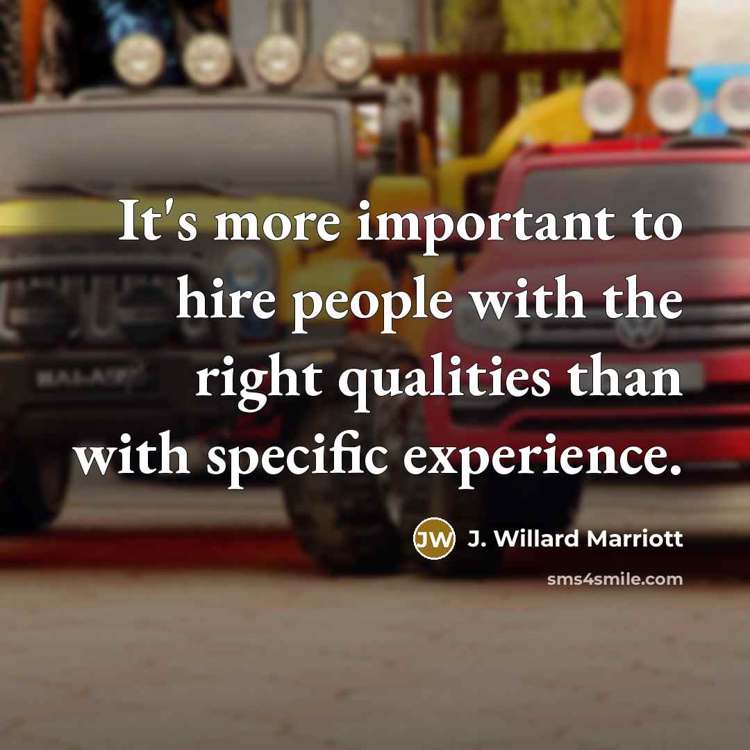 “It's more important to hire people with the right qualities than with specific experience.” quote by J. Willard Marriott