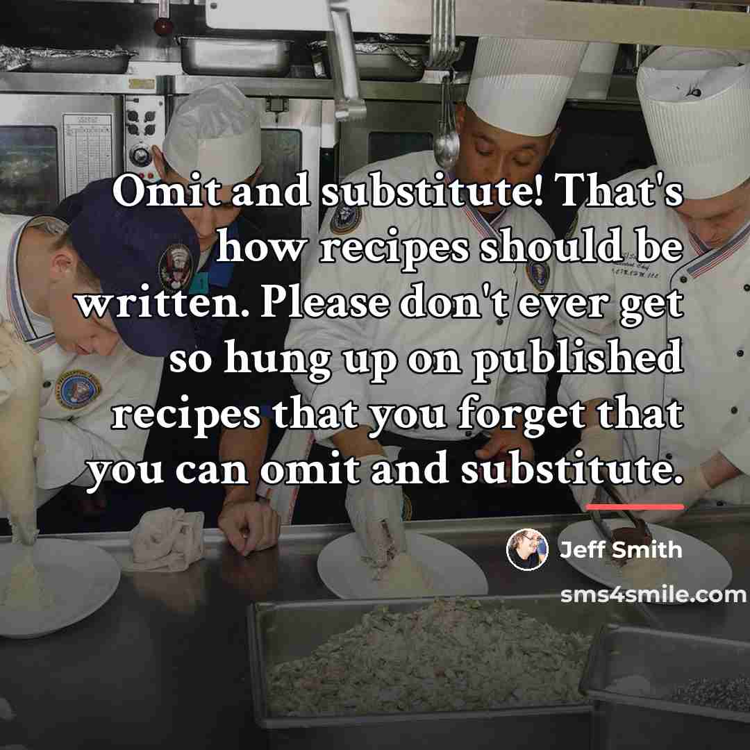 “Omit and substitute! That's how recipes should be written. Please…” quote by Jeff Smith