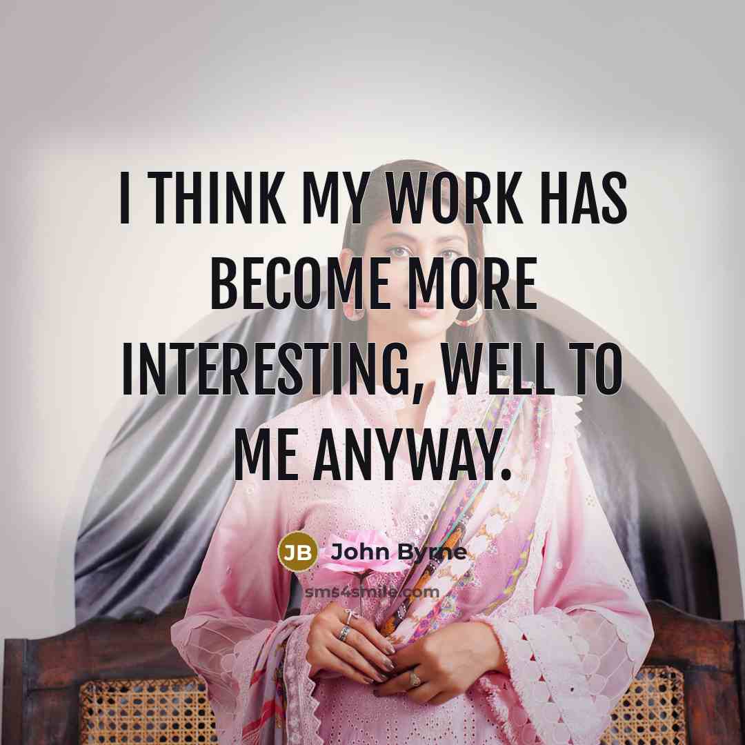 “I think my work has become more interesting, well to…” quote by John Byrne