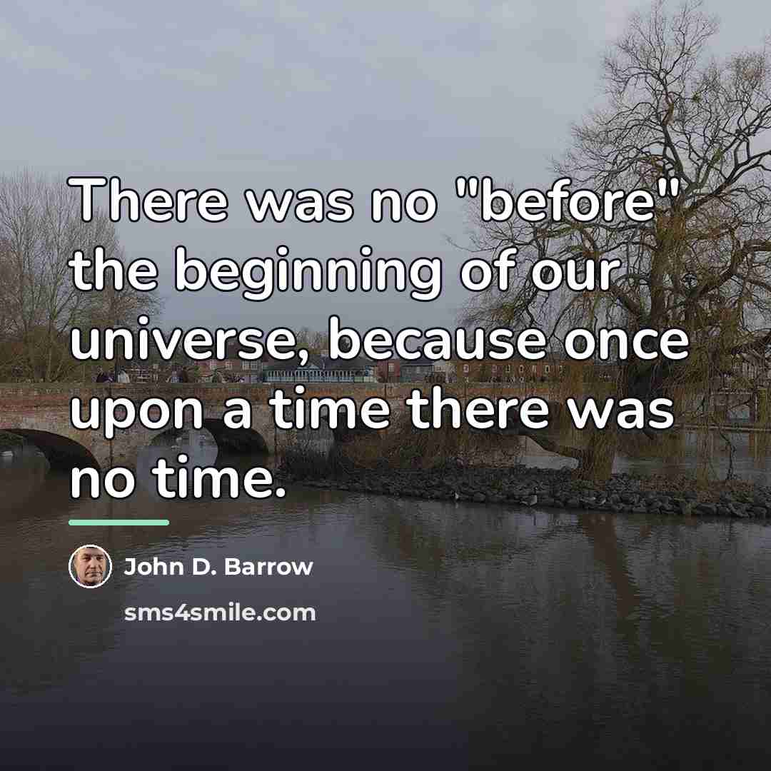 “There was no "before" the beginning of our universe, because…” quote by John D. Barrow
