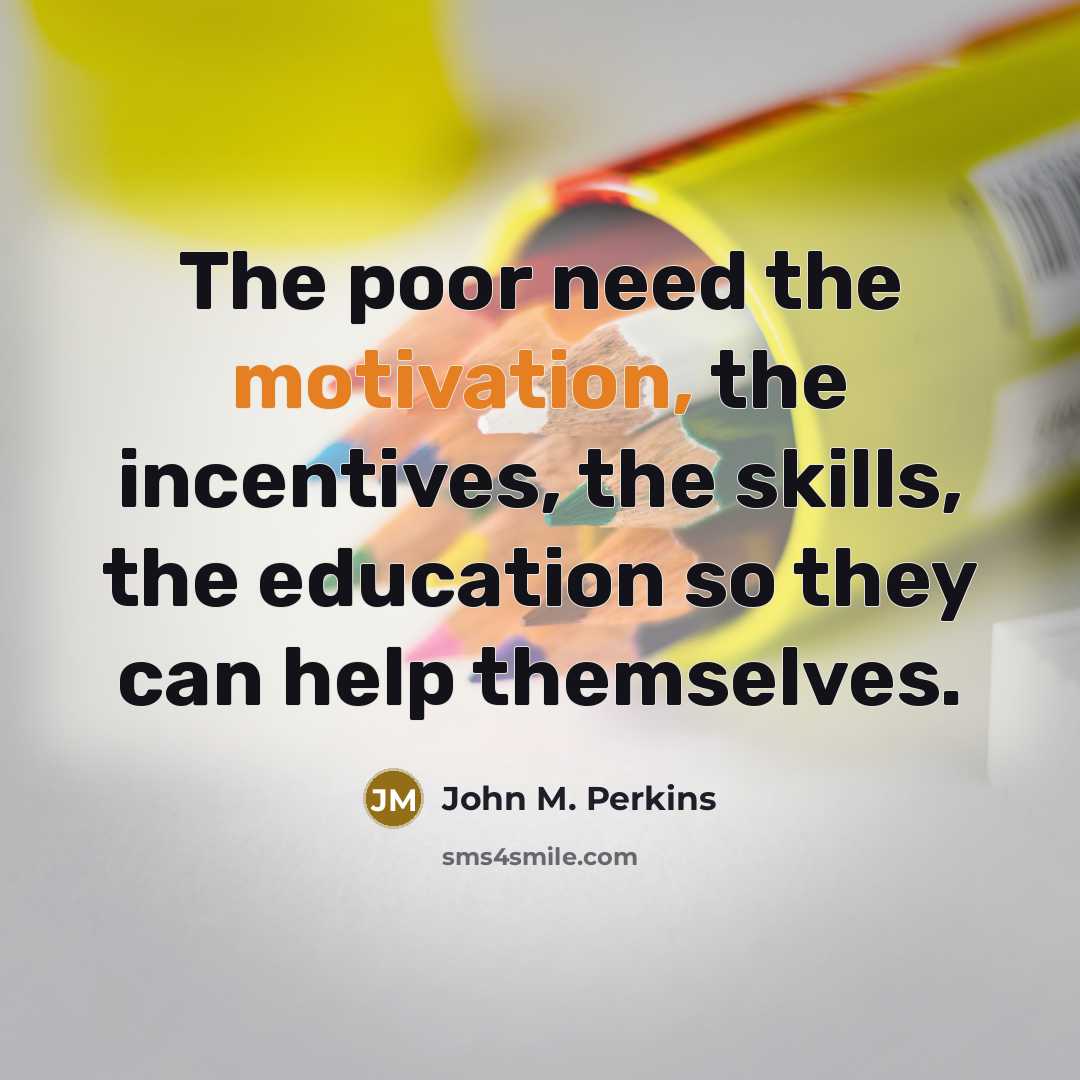 “The poor need the motivation, the incentives, the skills, the…” quote by John M. Perkins