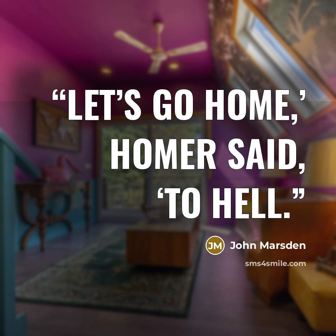 “Let’s go home,’ Homer said, ‘to Hell.” quote by John Marsden