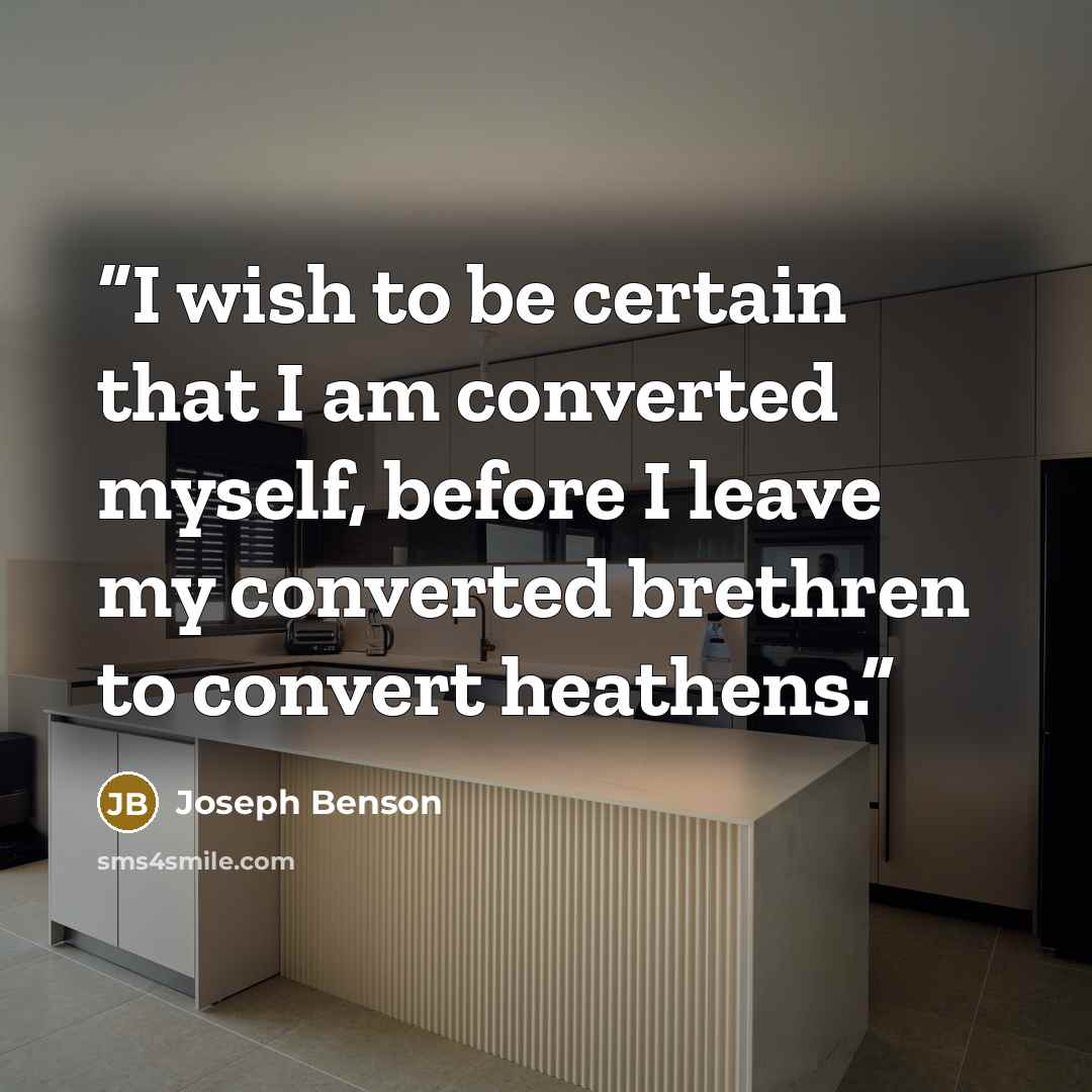 “I wish to be certain that I am converted myself, before I leave my converted brethren to convert heathens.” quote by Joseph Benson