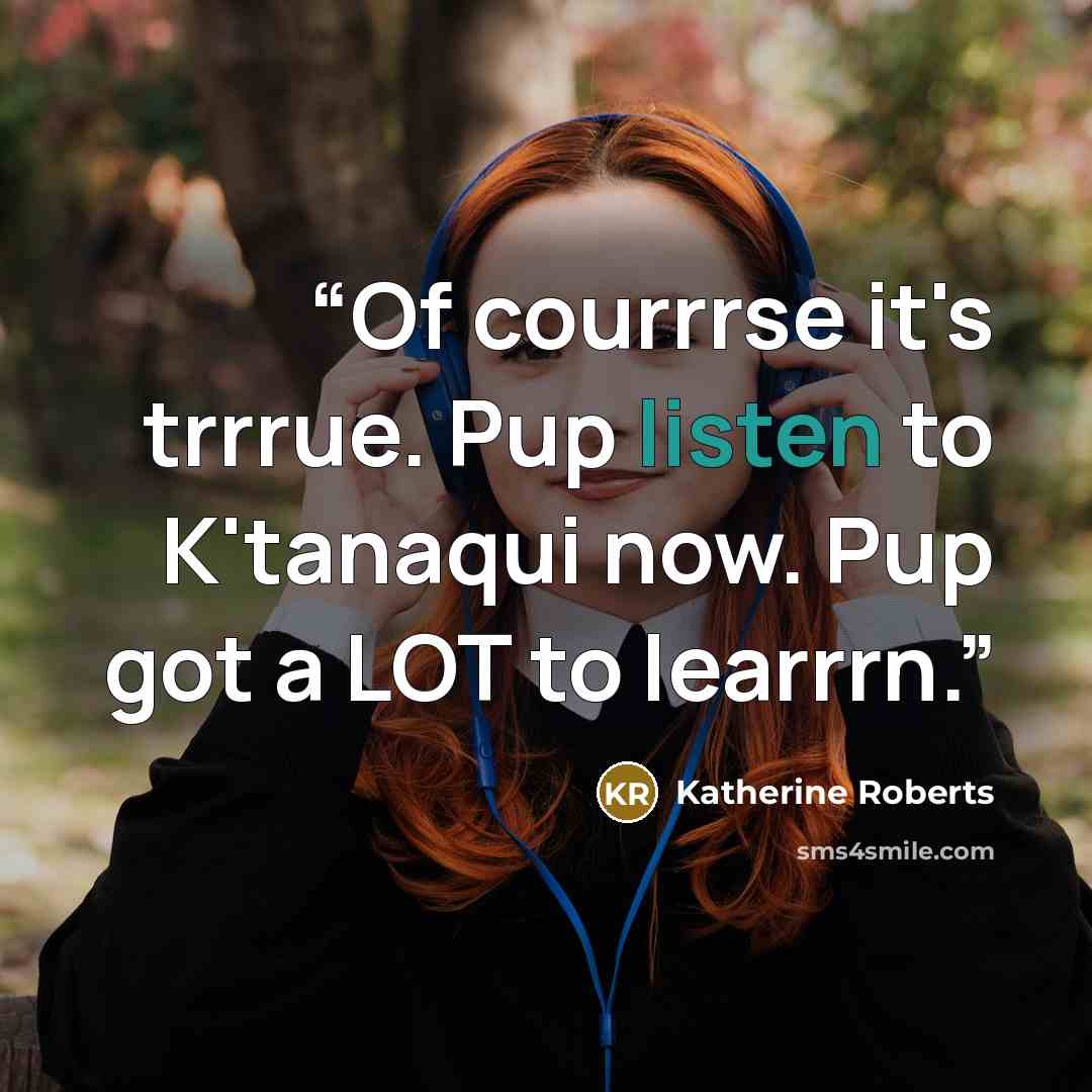 “Of courrrse it's trrrue. Pup listen to K'tanaqui now. Pup got a LOT to learrrn.” quote by Katherine Roberts