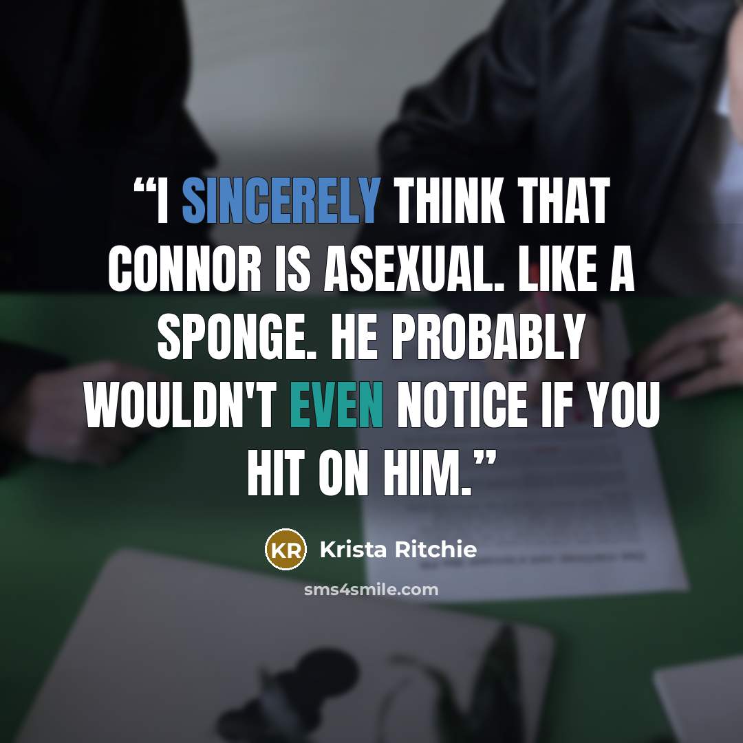 “I sincerely think that Connor is asexual. Like a sponge. He probably wouldn't even notice if you hit on him.” quote by Krista Ritchie