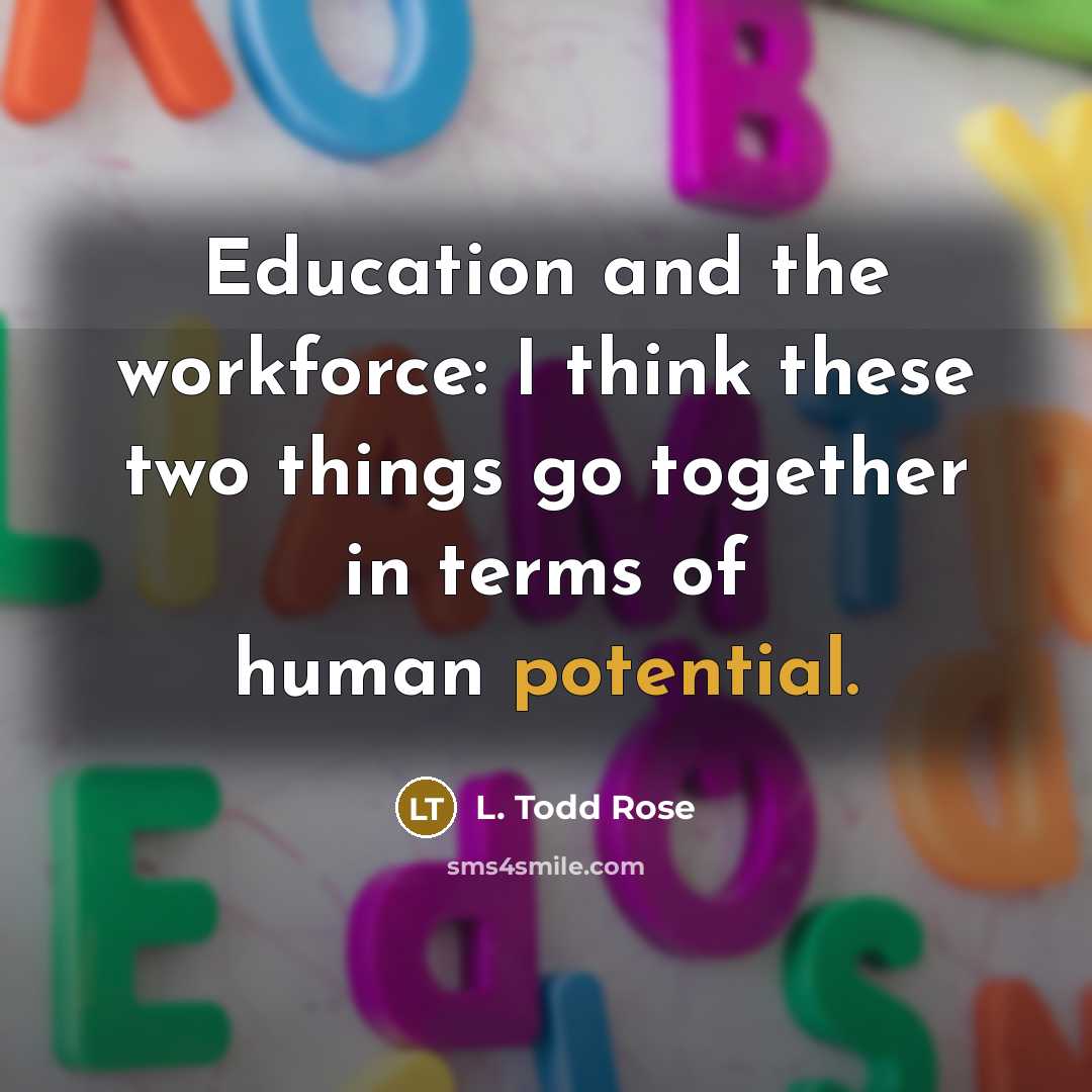 “Education and the workforce: I think these two things go…” quote by L. Todd Rose