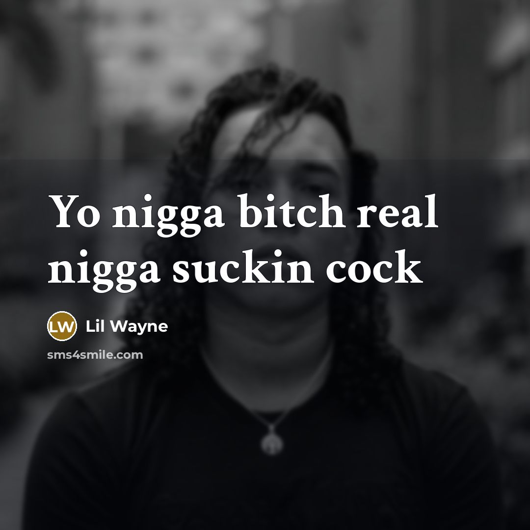 “Yo nigga bitch real nigga suckin cock…” quote by Lil Wayne