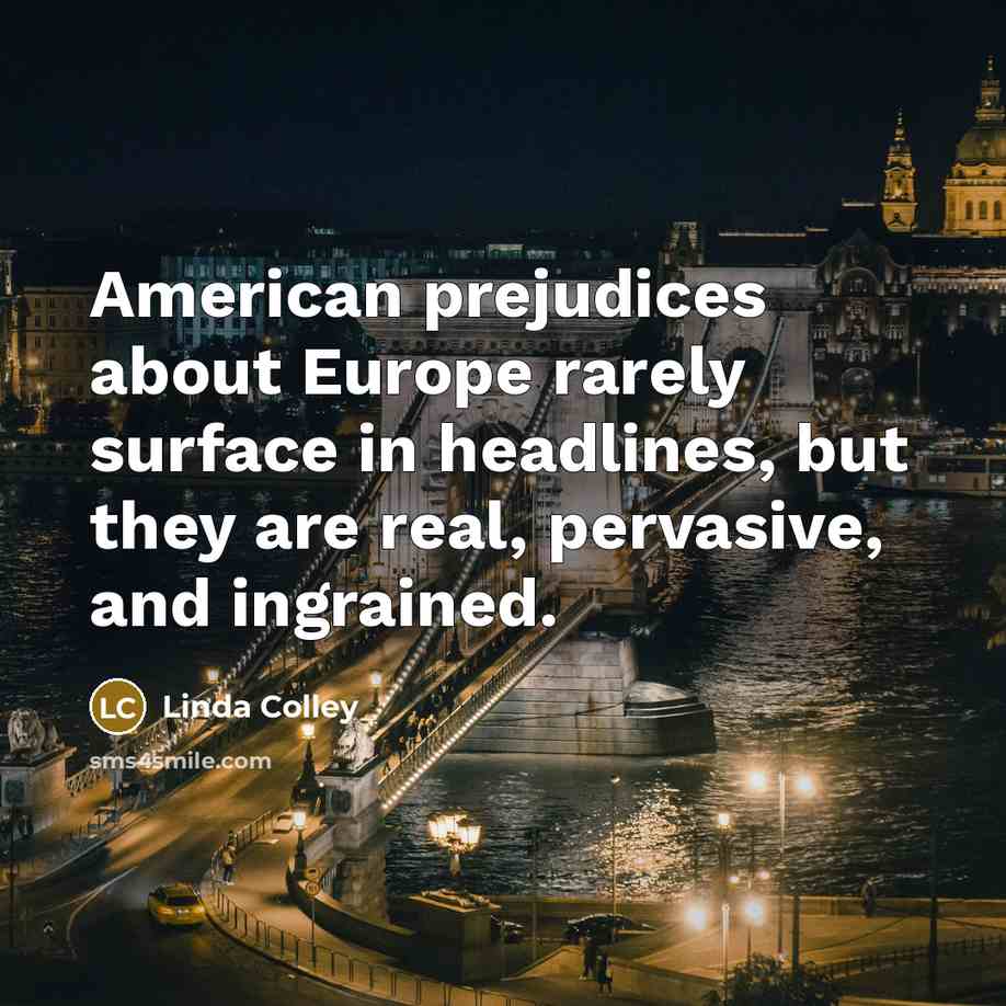 “American prejudices about Europe rarely surface in headlines, but they…” quote by Linda Colley