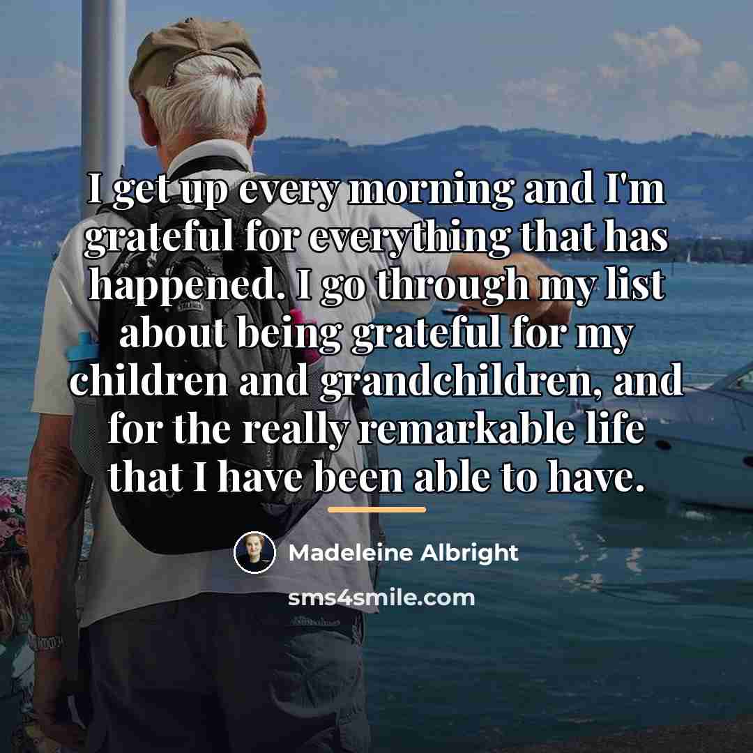 “I get up every morning and I'm grateful for everything…” quote by Madeleine Albright