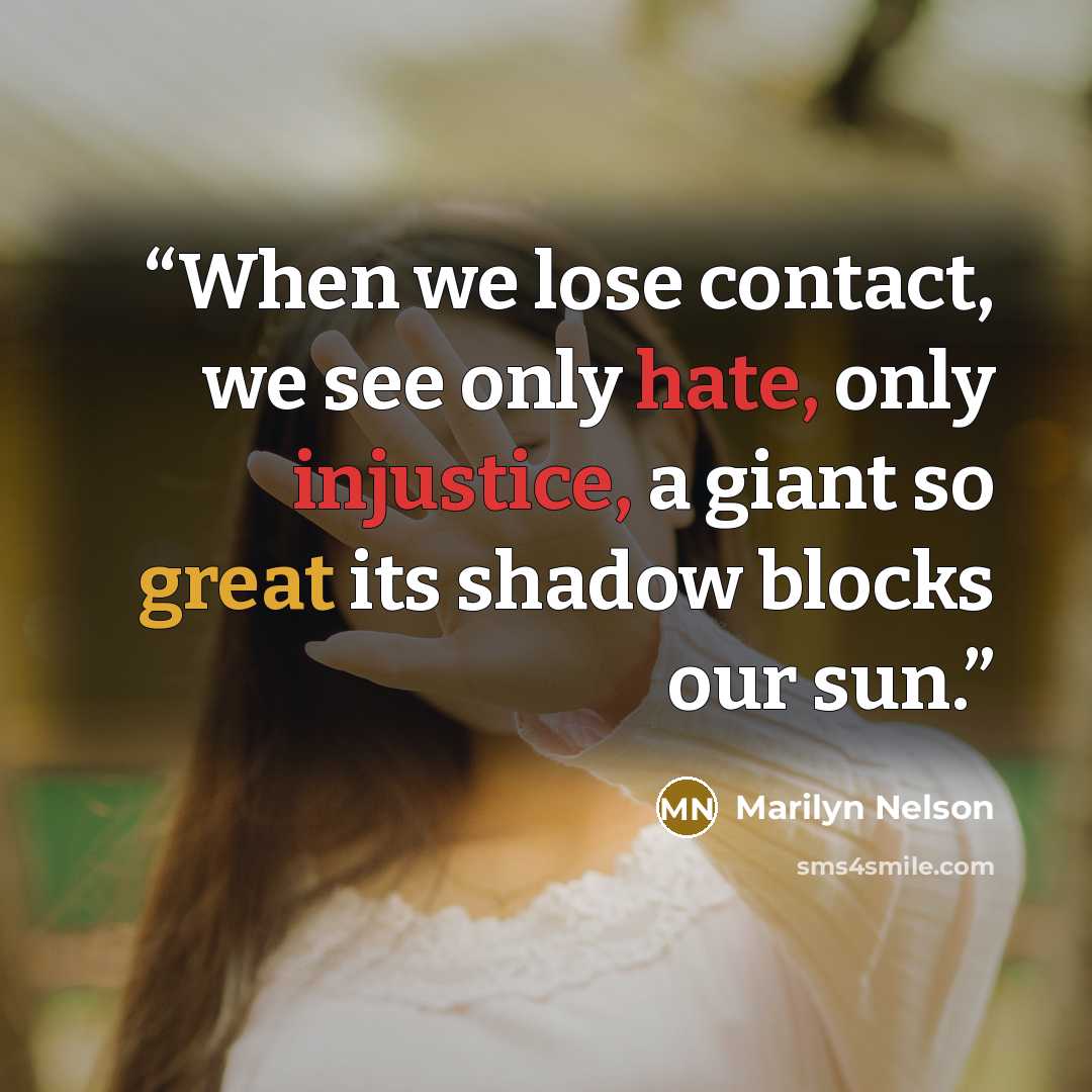 “When we lose contact, we see only hate, only injustice, a giant so great its shadow blocks our sun.” quote by Marilyn Nelson