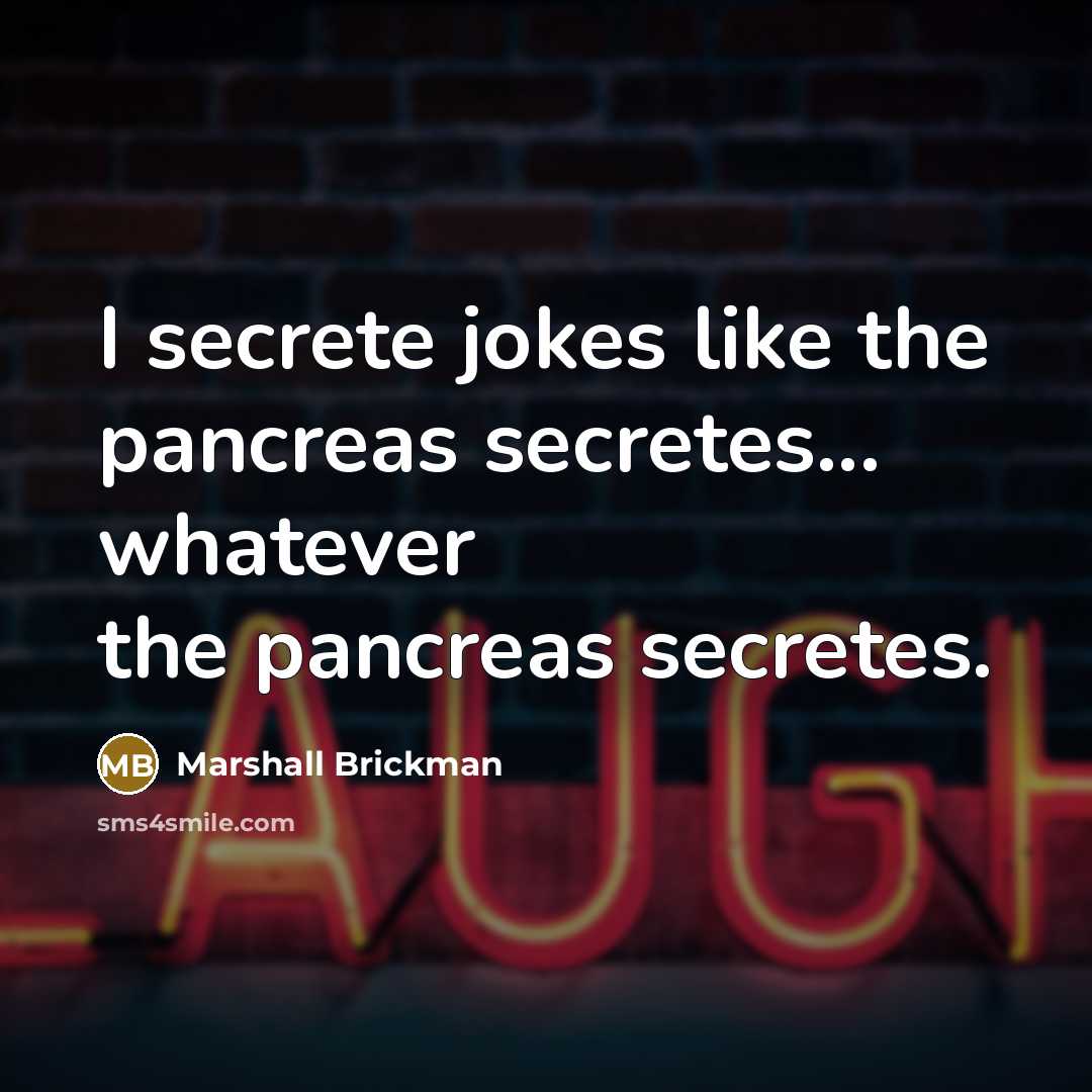 “I secrete jokes like the pancreas secretes... whatever the pancreas secretes.” quote by Marshall Brickman