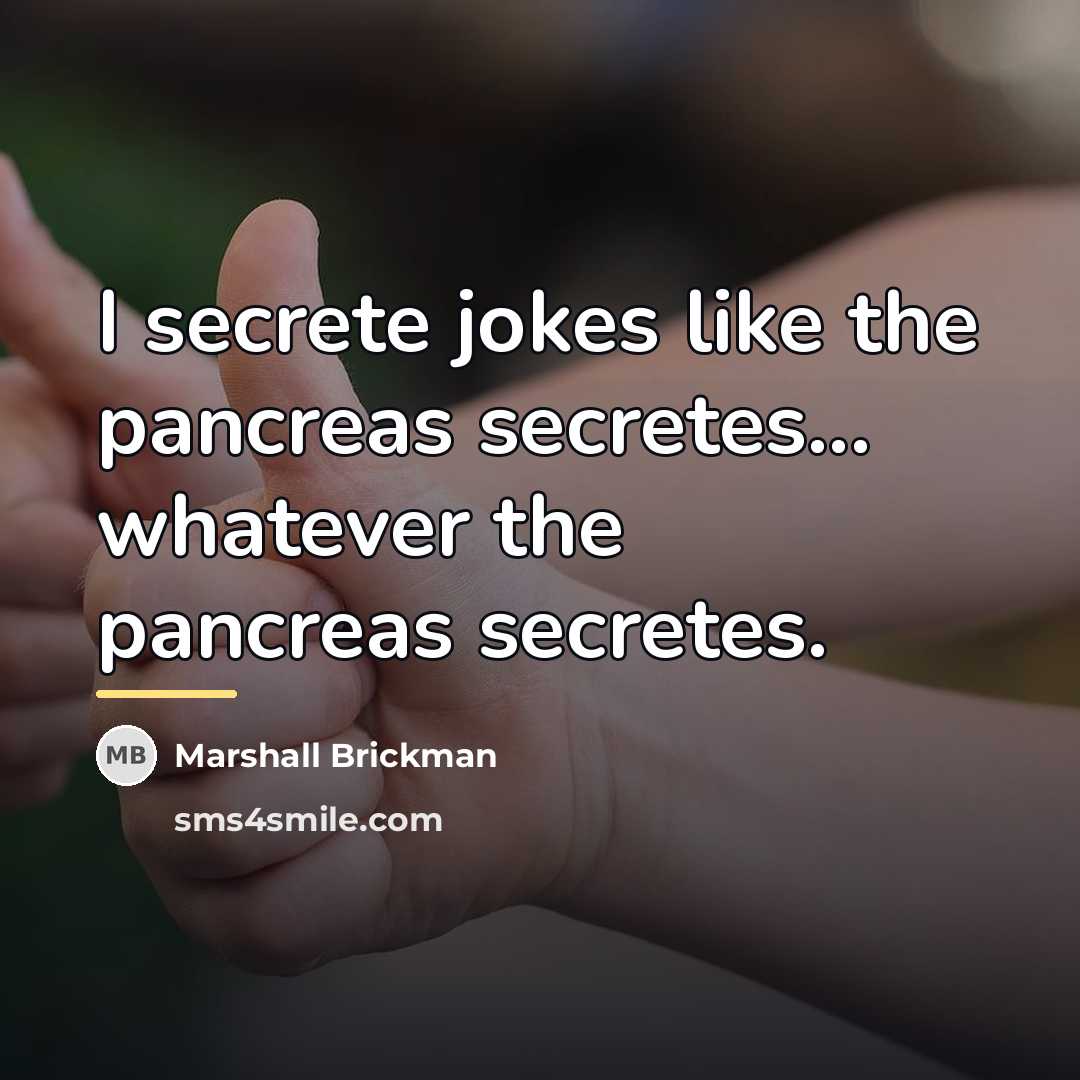 “I secrete jokes like the pancreas secretes... whatever the pancreas…” quote by Marshall Brickman