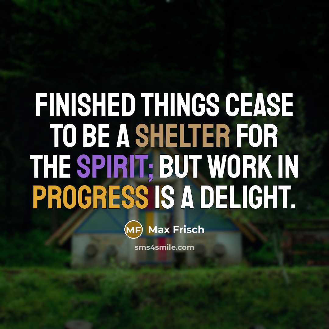 “Finished things cease to be a shelter for the spirit;…” quote by Max Frisch