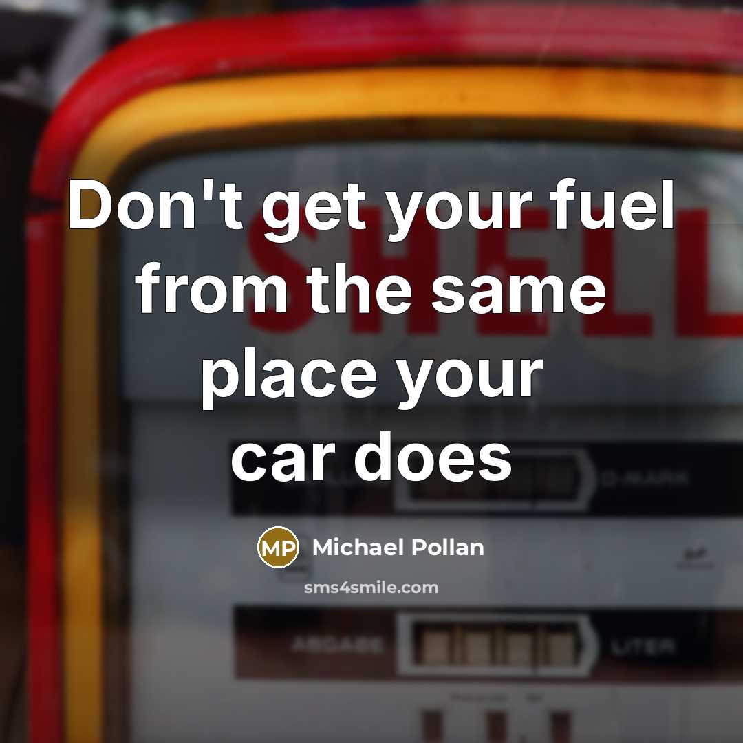 “Don't get your fuel from the same place your car…” quote by Michael Pollan